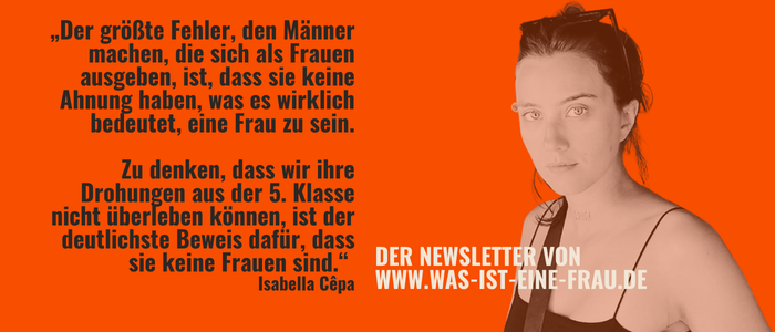 „Der größte Fehler, den Männer machen, die sich als Frauen ausgeben, ist, dass sie keine Ahnung haben, was es wirklich bedeutet, eine Frau zu sein. Zu denken, dass wir ihre Drohungen aus der 5. Klasse nicht überleben können, ist der deutlichste Beweis dafür, dass sie keine Frauen sind.“ Isabella Cêpa
